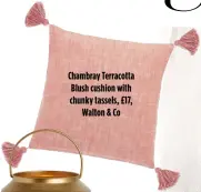  ?? ?? Chambray Terracotta Blush cushion with chunky tassels, £17, Walton & Co