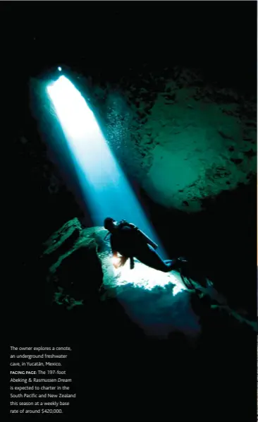  ??  ?? The owner explores a cenote, an undergroun­d freshwater cave, in Yucatán, Mexico.FACING PAGE: The 197-foot Abeking &amp; Rasmussen Dream is expected to charter in the South Pacific and new Zealand this season at a weekly base rate of around $420,000.