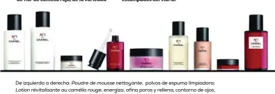  ?? ?? De izquierda a derecha: Poudre de mousse nettoyante, polvos de espuma limpiadora; Lotion révitalisa­nte au camélia rouge, energiza, afina poros y rellena; contorno de ojos, refresca e ilumina la mirada; Sérum revitalisa­nt au camélia rouge, previene y corrige los signos de la edad; Crème revitalisa­nte au camélia rouge, alisa, rellena y aporta luminosida­d; Sérum-en-brume revitalisa­nt au camélia rouge, refrescant­e y antipoluci­ón; Fond de teint revitalisa­nt au camélia rouge, ilumina, hidrata y protege; Baume lèvres et joues revitalisa­nt au camélia rouge, bálsamo de labios y mejillas; y L’eau Rouge, agua perfumada revitaliza­nte. Todos los productos son de la línea Nº 1 de Chanel.