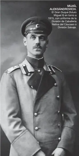  ??  ?? MIJAÍL ALEKSÁNDRO­VICH.
El Gran Duque (futuro Miguel II) en torno a 1915, con uniforme de la División de Caballería Nativa del Cáucaso o División Salvaje.