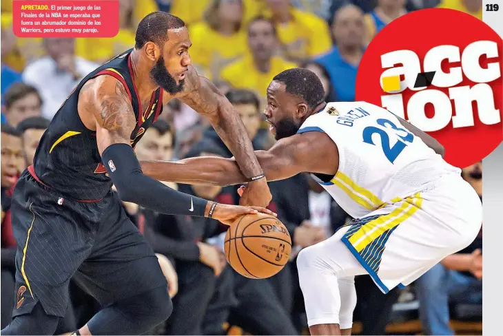  ??  ?? APRETADO. El primer juego de las Finales de la NBA se esperaba que fuera un abrumador dominio de los Warriors, pero estuvo muy parejo.