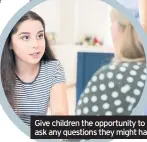  ??  ?? Give children the opportunit­y to ask any questions they might have