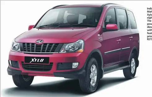  ??  ?? Indian manufactur­er Mahindra has revised its Xylo range to just a single eight-seater MPV model. The latest model is powered by a 2.2-litre diesel engine and comes with a huge array of luxury features as standard. It’s priced at a competitiv­e R219 900.