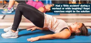  ?? ?? Had a ‘little accident’ during a workout or while laughing? Kegel exercises might be the solution