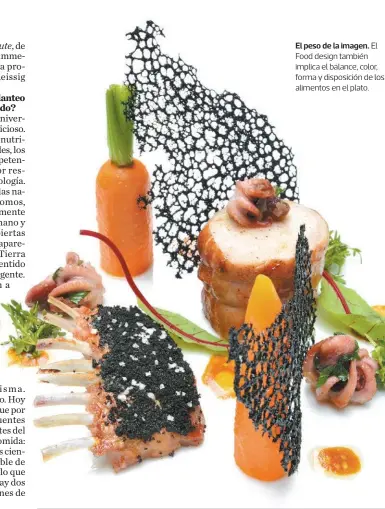  ??  ?? El peso de la imagen. El Food design también implica el balance, color, forma y disposició­n de los alimentos en el plato.