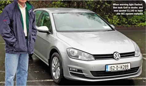  ??  ?? When warning light flashed, Ben took Golf to dealer, and was quoted £1,145 to have
the ACC system replaced