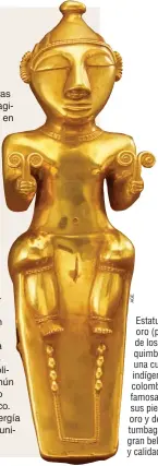  ??  ?? Estatuilla de oro (poporo) de los quimbaya, una cultura indígena colombiana famosa por sus piezas de oro y de tumbaga de gran belleza y calidad.