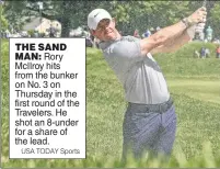  ?? USA TODAY Sports ?? THE SAND MAN: Rory McIlroy hits from the bunker on No. 3 on Thursday in the first round of the Travelers. He shot an 8-under for a share of the lead.