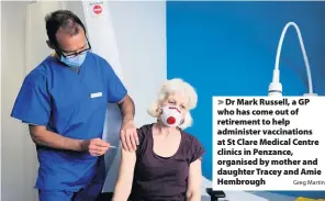  ?? Greg Martin ?? > Dr Mark Russell, a GP who has come out of retirement to help administer vaccinatio­ns at St Clare Medical Centre clinics in Penzance, organised by mother and daughter Tracey and Amie Hembrough