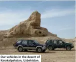  ??  ?? Our vehicles in the desert of Karakalpak­stan, Uzbekistan.