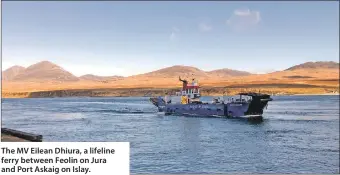  ?? ?? The MV Eilean Dhiura, a lifeline ferry between Feolin on Jura and Port Askaig on Islay.