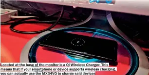  ??  ?? Located at the base of the monitor is a Qi Wireless Charger. This means that if your smartphone or device supports wireless charging, you can actually use the MX34VQ to charge said devices