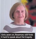  ??  ?? Sixty years on, Rosemary still finds it hard to speak about the tragedy