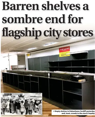  ??  ?? > Empty shelves in Debenhams Cardiff yesterday and, inset, crowds in the store’s heyday