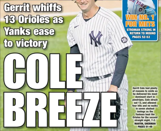  ??  ?? Gerrit Cole had plenty of reasons to smile as he delivered his most dominant start in pinstripes. Cole struck out 13, and allowed four hits and no walks in seven shutout innings as the Yankees beat the Orioles for the second straight night, 7-2.