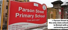  ?? ?? > Parson Street is the only state school in Bristol with a swimming pool
