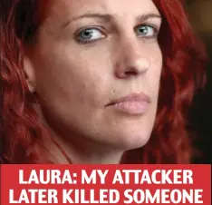  ??  ?? LAURA: MY ATTACKER LATER KILLED SOMEONE