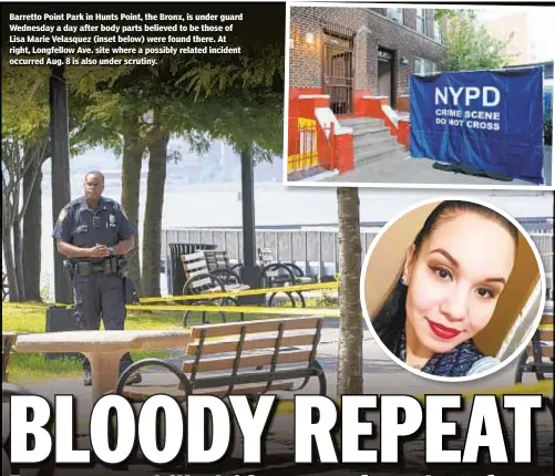  ??  ?? Barretto Point Park in Hunts Point, the Bronx, is under guard Wednesday a day after body parts believed to be those of Lisa Marie Velasquez (inset below) were found there. At right, Longfellow Ave. site where a possibly related incident occurred Aug. 8 is also under scrutiny.