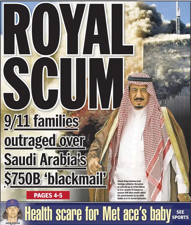  ??  ?? Saudi King Salman had foreign minister threaten to sell off up to $750 billion in U.S. assets if Congress passes bill that would allow his government to be held liable in 9/11 terror lawsuits.