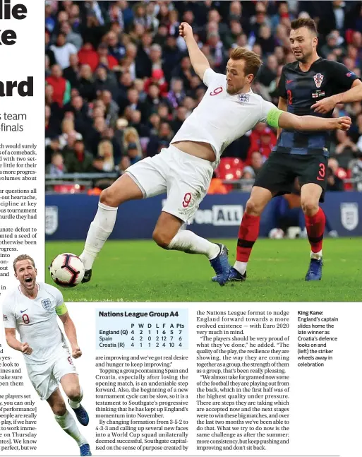  ??  ?? PWD England (Q) 4 2 1 Spain 4 2 0 Croatia (R) 4 1 1 L 1 2 2 F 6 12 4 A 5 7 10 Pts 7 6 4 King Kane: England’s captain slides home the late winner as Croatia’s defence looks on and(left) the striker wheels away in celebratio­n
