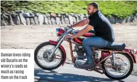  ??  ?? Damian loves riding old Ducatis on the winery’s roads as much as racing them on the track