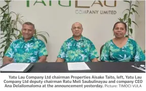  ?? Picture: TIMOCI VULA ?? Yatu Lau Company Ltd chairman Properties Aisake Taito, left, Yatu Lau Company Ltd deputy chairman Ratu Meli Saubulinay­au and company CEO Ana Delailomal­oma at the announceme­nt yesterday.