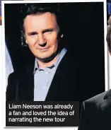  ??  ?? Liam Neeson was already a fan and loved the idea of narrating the new tour