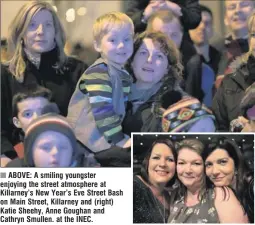  ??  ?? ■ ABOVE: A smiling youngster enjoying the street atmosphere at Killarney’s New Year’s Eve Street Bash on Main Street, Killarney and (right) Katie Sheehy, Anne Goughan and Cathryn Smullen. at the INEC.