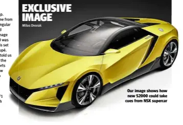  ??  ?? Our image shows how new S2000 could take cues from NSX supercar Milos Dvorak