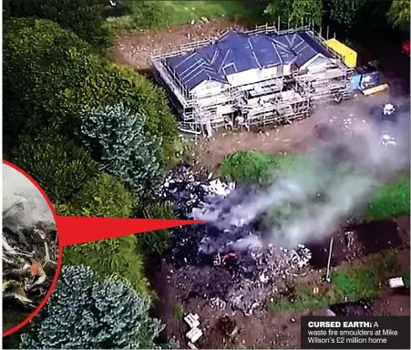  ??  ?? CURSED EARTH: A waste fire smoulders at Mike Wilson’s £2 million home