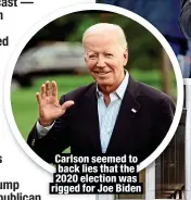  ?? ?? Carlson seemed to back lies that the
2020 election was
rigged for Joe Biden