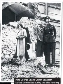  ??  ?? King George VI and Queen Elizabeth survey bomb sites during the Blitz – during which Buckingham Palace was also hit