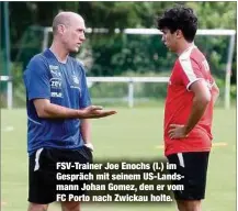  ??  ?? FSV-Trainer Joe Enochs (l.) im Gespräch mit seinem US-Landsmann Johan Gomez, den er vom FC Porto nach Zwickau holte.