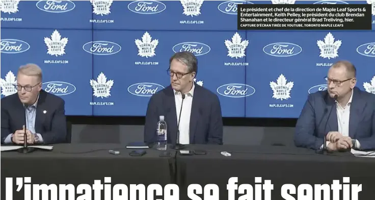  ?? ?? Le président et chef de la direction de Maple Leaf Sports & Entertainm­ent, Keith Pelley, le président du club Brendan Shanahan et le directeur général Brad Treliving, hier. CAPTURE D’ÉCRAN TIRÉE DE YOUTUBE, TORONTO MAPLE LEAFS