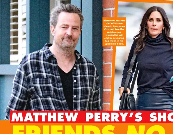  ?? ?? Matthew’s co-stars and off-screen friends, Courteney Cox and Jennifer Aniston, are worried he will end up revealing too much in his upcoming book.