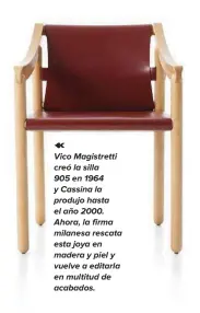  ??  ?? Vico Magistrett­i creó la silla 905 en 1964 y Cassina la produjo hasta el año 2000. Ahora, la firma milanesa rescata esta joya en madera y piel y vuelve a editarla en multitud de acabados.