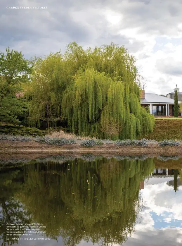  ??  ?? A view of the main house at Verdicus, an expansive garden at Tylden in Central Victoria, which is framed by golden weeping willows. The entrance driveway winds between two dams.