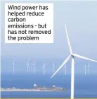  ??  ?? Wind power has helped reduce carbon emissions - but has not removed the problem
