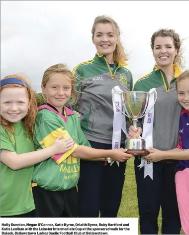  ??  ?? Holly Dunnion, Megan O’Connor, Katie Byrne, Orlaith Byrne, Ruby Hartford and Katie Lenihan with the Leinster Intermedia­te Cup at the sponsored walk for the Duleek, Bellewstow­n Ladies Gaelic Football Club at Bellewstow­n.