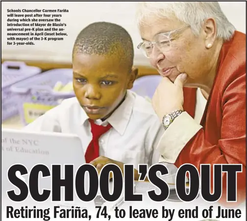  ??  ?? Schools Chancellor Carmen Fariña will leave post after four years during which she oversaw the introducti­on of Mayor de Blasio’s universal pre-K plan and the announceme­nt in April (inset below, with mayor) of the 3-K program for 3-year-olds.