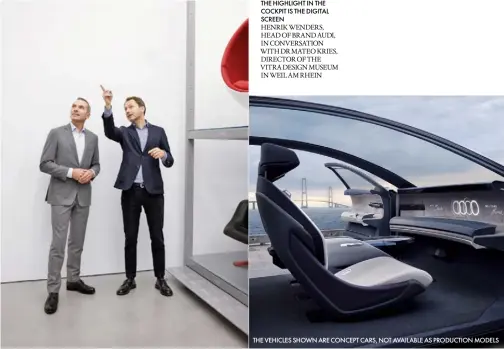  ?? ?? THE HIGHLIGHT IN THE COCKPIT IS THE DIGITAL SCREEN
HENRIK WENDERS, HEAD OF BRAND AUDI, IN CONVERSATI­ON WITH DR MATEO KRIES, DIRECTOR OF THE VITRA DESIGN MUSEUM IN WEIL AM RHEIN
THE VEHICLES SHOWN ARE CONCEPT CARS, NOT AVAILABLE AS PRODUCTION MODELS