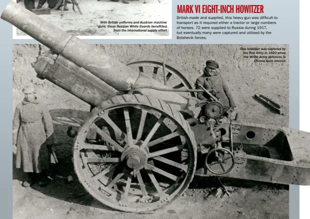  ??  ?? With British uniforms and Austrian machine guns, these Russian White Guards benefitted from the internatio­nal supply effort This howitzer was captured by the Red Army in 1920 when the White Army defences in Crimea were overrun