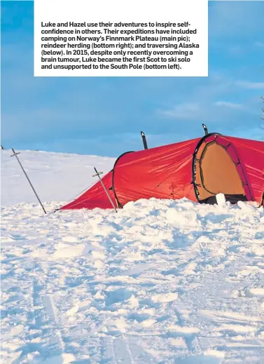  ??  ?? Luke and Hazel use their adventures to inspire selfconfid­ence in others. Their expedition­s have included camping on Norway’s Finnmark Plateau (main pic); reindeer herding (bottom right); and traversing Alaska (below). In 2015, despite only recently overcoming a brain tumour, Luke became the first Scot to ski solo and unsupporte­d to the South Pole (bottom left).