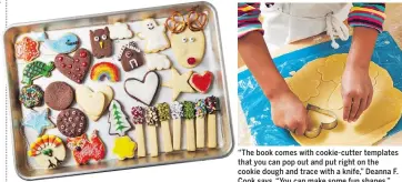  ??  ?? “The book comes with cookie-cutter templates that you can pop out and put right on the cookie dough and trace with a knife,” Deanna F. Cook says. “You can make some fun shapes.”