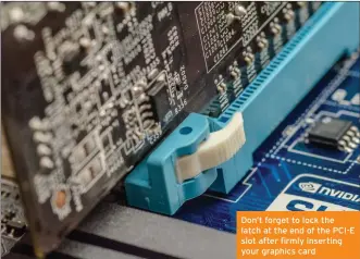  ??  ?? Don’t forget to lock the latch at the end of the PCI-E slot after firmly inserting your graphics card