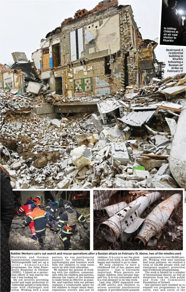  ?? ?? Destroyed: A residentia­l building in Kharkiv following a Russian air strike on February 17
Rubble: Workers carry out search and rescue operations after a Russian attack on February 15. Above, two of the missiles used