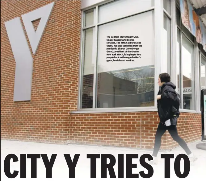  ??  ?? The Bedford-Stuyvesant YMCA (main) has restarted some services. The YMCA at Park Slope (right) has also seen cuts from the pandemic. Sharon Greenberge­r (inset), president of the Greater New York YMCA, is hoping to lure people back to the organizati­on’s gyms, hostels and services.