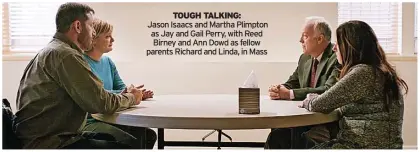  ?? ?? TOUGH TALKING:
Jason Isaacs and Martha Plimpton as Jay and Gail Perry, with Reed Birney and Ann Dowd as fellow parents Richard and Linda, in Mass