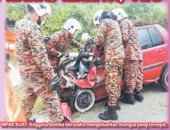  ??  ?? IMPAK KUAT: Anggota bomba berusaha mengeluark­an mangsa yang tersepit.