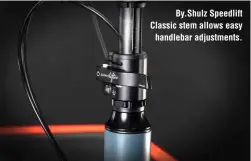  ?? ?? By.Shulz Speedlift Classic stem allows easy handlebar adjustment­s.